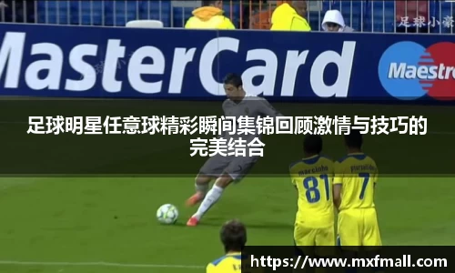 足球明星任意球精彩瞬间集锦回顾激情与技巧的完美结合